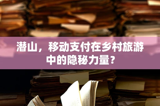 潜山，移动支付在乡村旅游中的隐秘力量？