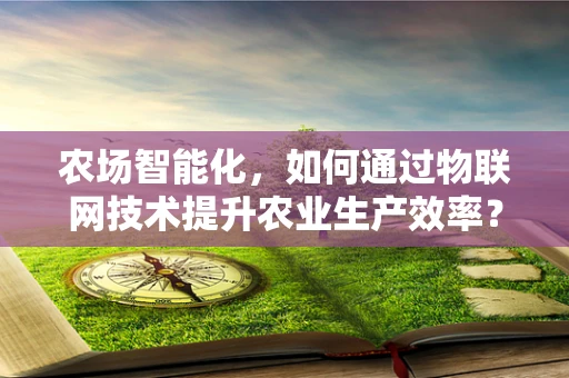 农场智能化，如何通过物联网技术提升农业生产效率？