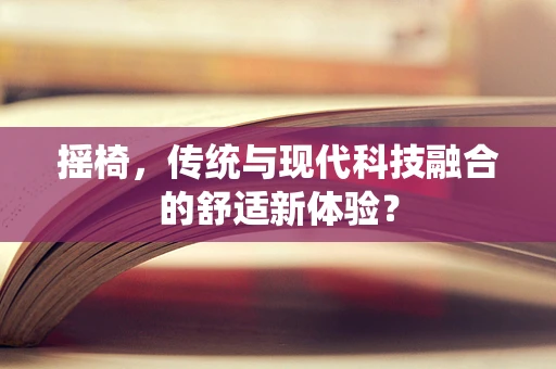 摇椅，传统与现代科技融合的舒适新体验？