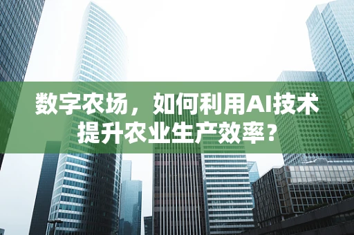 数字农场，如何利用AI技术提升农业生产效率？