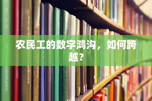 农民工的数字鸿沟，如何跨越？