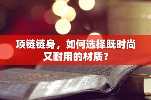 项链链身，如何选择既时尚又耐用的材质？