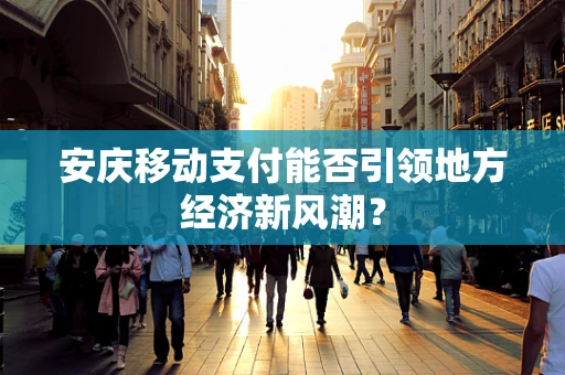 安庆移动支付能否引领地方经济新风潮？