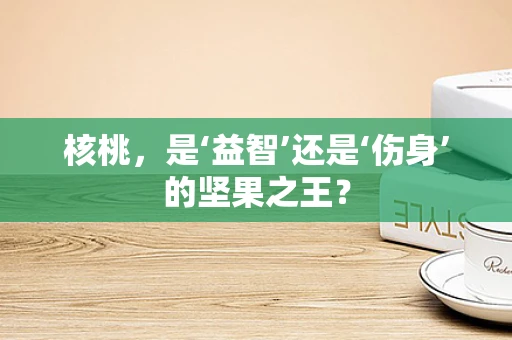 核桃，是‘益智’还是‘伤身’的坚果之王？