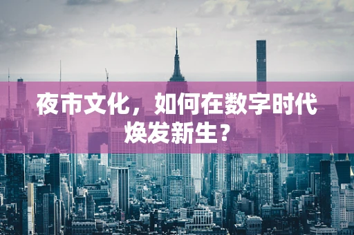 夜市文化，如何在数字时代焕发新生？