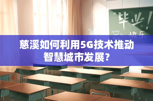 慈溪如何利用5G技术推动智慧城市发展？