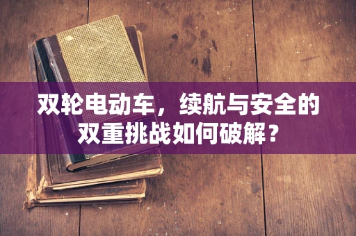 双轮电动车，续航与安全的双重挑战如何破解？