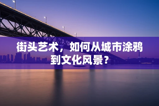 街头艺术，如何从城市涂鸦到文化风景？