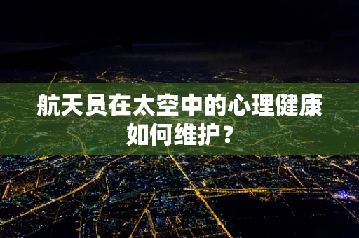 航天员在太空中的心理健康如何维护？