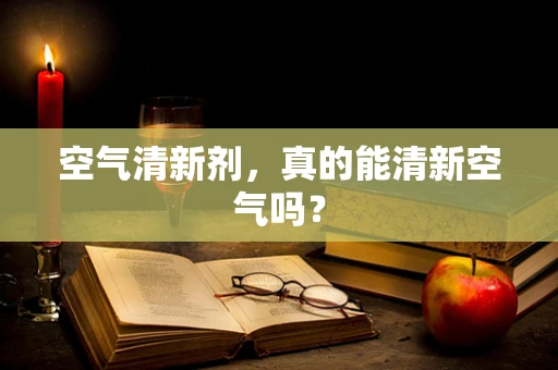 空气清新剂，真的能清新空气吗？