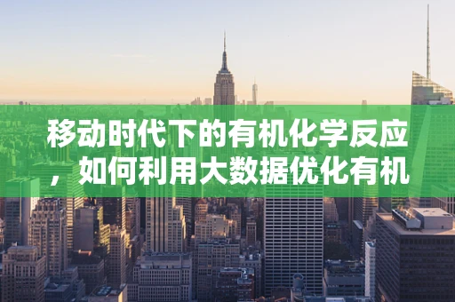 移动时代下的有机化学反应，如何利用大数据优化有机合成路径？