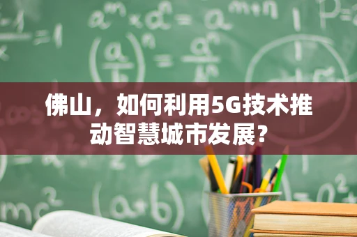 佛山，如何利用5G技术推动智慧城市发展？