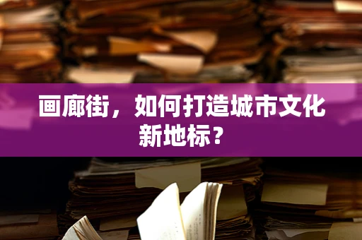 画廊街，如何打造城市文化新地标？