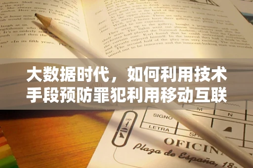 大数据时代，如何利用技术手段预防罪犯利用移动互联网实施犯罪？