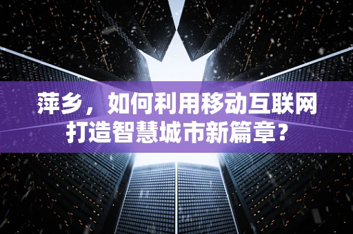 萍乡，如何利用移动互联网打造智慧城市新篇章？