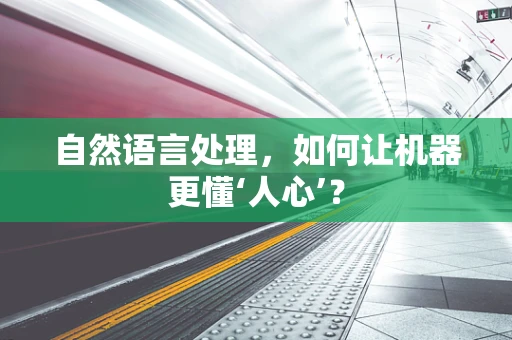 自然语言处理，如何让机器更懂‘人心’？