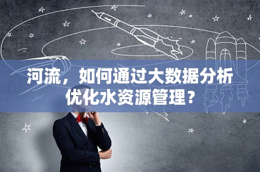 河流，如何通过大数据分析优化水资源管理？