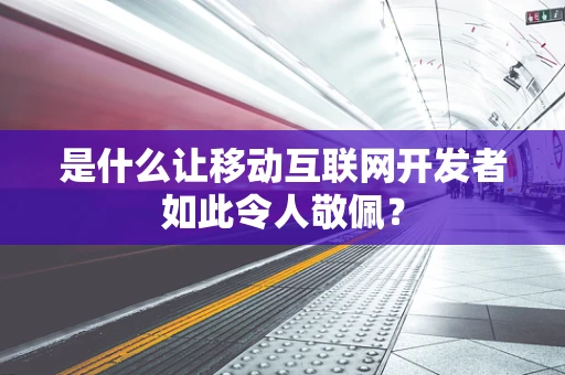 是什么让移动互联网开发者如此令人敬佩？