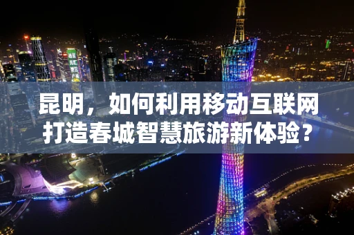 昆明，如何利用移动互联网打造春城智慧旅游新体验？