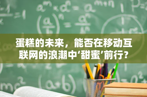 蛋糕的未来，能否在移动互联网的浪潮中‘甜蜜’前行？