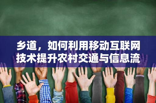 乡道，如何利用移动互联网技术提升农村交通与信息流通？