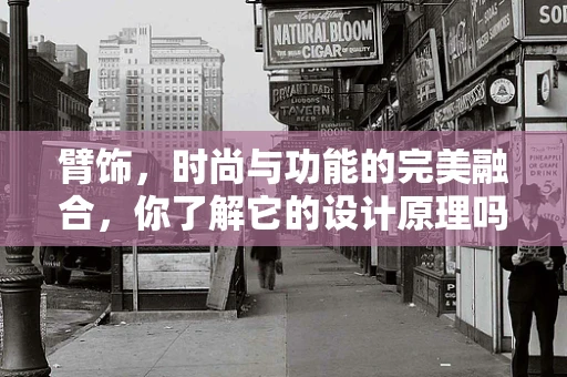 臂饰，时尚与功能的完美融合，你了解它的设计原理吗？