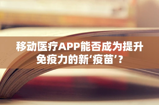 移动医疗APP能否成为提升免疫力的新‘疫苗’？