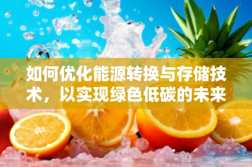 如何优化能源转换与存储技术，以实现绿色低碳的未来？