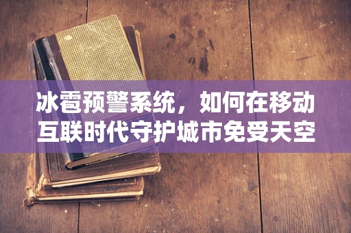 冰雹预警系统，如何在移动互联时代守护城市免受天空之怒的威胁？