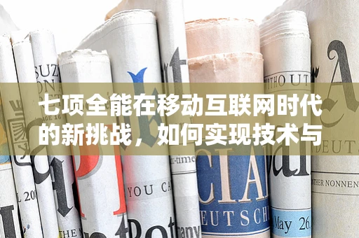 七项全能在移动互联网时代的新挑战，如何实现技术与用户体验的完美融合？