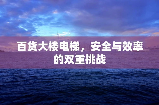 百货大楼电梯，安全与效率的双重挑战