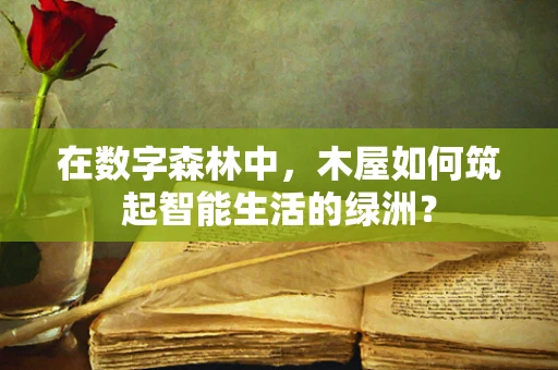 在数字森林中，木屋如何筑起智能生活的绿洲？