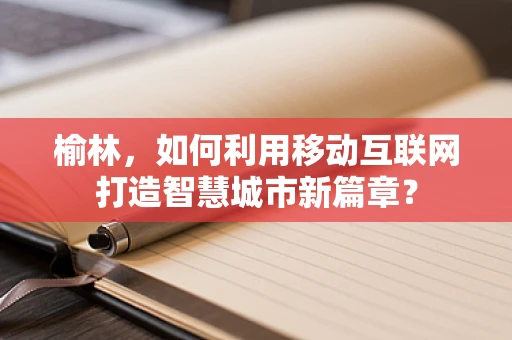 榆林，如何利用移动互联网打造智慧城市新篇章？