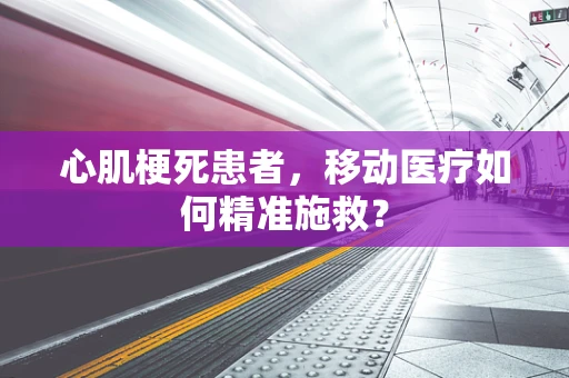 心肌梗死患者，移动医疗如何精准施救？