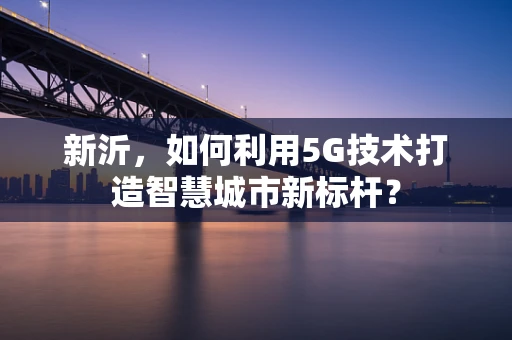 新沂，如何利用5G技术打造智慧城市新标杆？