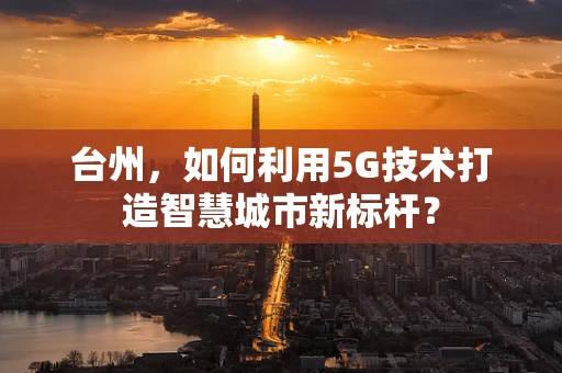 台州，如何利用5G技术打造智慧城市新标杆？