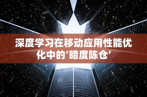 深度学习在移动应用性能优化中的‘暗度陈仓’