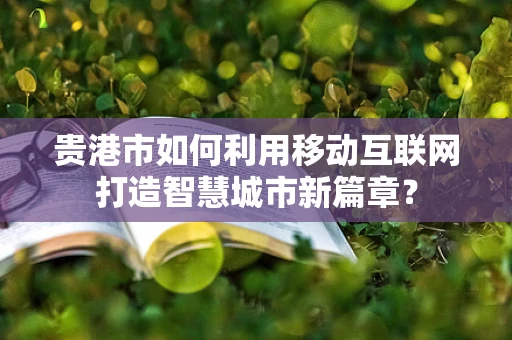 贵港市如何利用移动互联网打造智慧城市新篇章？