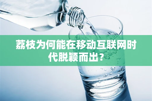 荔枝为何能在移动互联网时代脱颖而出？