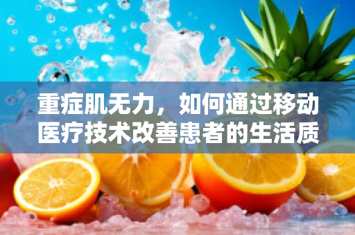 重症肌无力，如何通过移动医疗技术改善患者的生活质量？