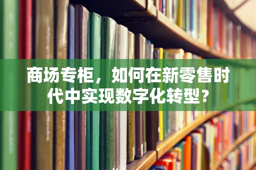 商场专柜，如何在新零售时代中实现数字化转型？