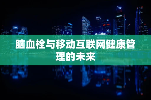 脑血栓与移动互联网健康管理的未来