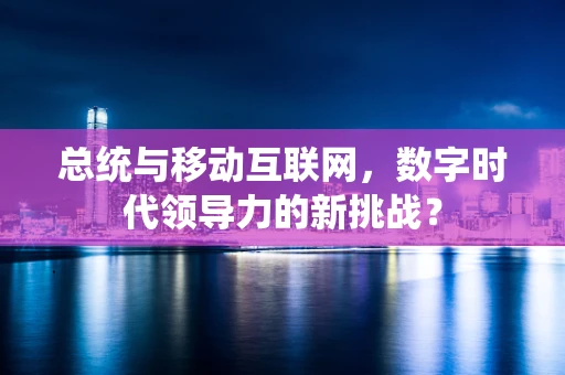 总统与移动互联网，数字时代领导力的新挑战？