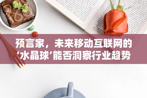 预言家，未来移动互联网的‘水晶球’能否洞察行业趋势？