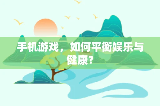 手机游戏，如何平衡娱乐与健康？