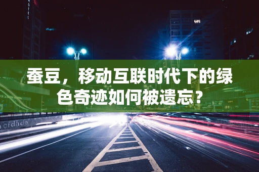 蚕豆，移动互联时代下的绿色奇迹如何被遗忘？