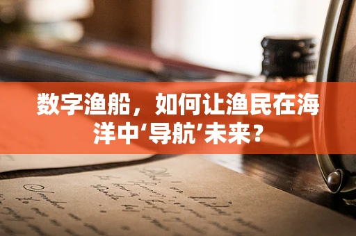 数字渔船，如何让渔民在海洋中‘导航’未来？