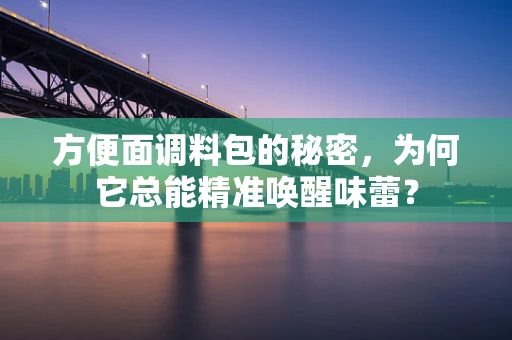 方便面调料包的秘密，为何它总能精准唤醒味蕾？