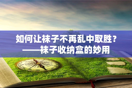 如何让袜子不再乱中取胜？——袜子收纳盒的妙用