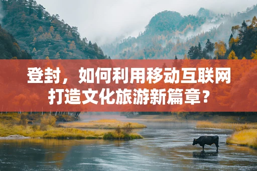 登封，如何利用移动互联网打造文化旅游新篇章？